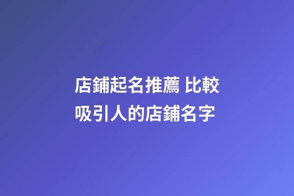 店鋪起名推薦 比較吸引人的店鋪名字